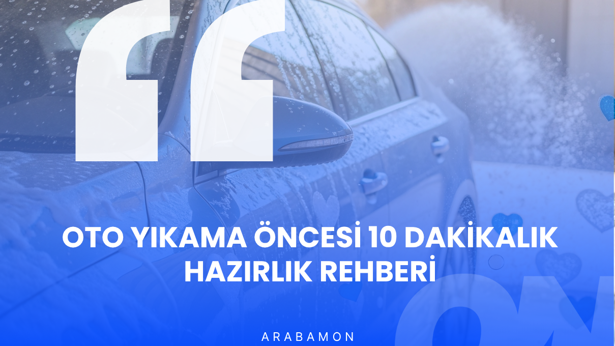 Oto Yıkama Öncesi 10 Dakikalık Hazırlık Rehberi